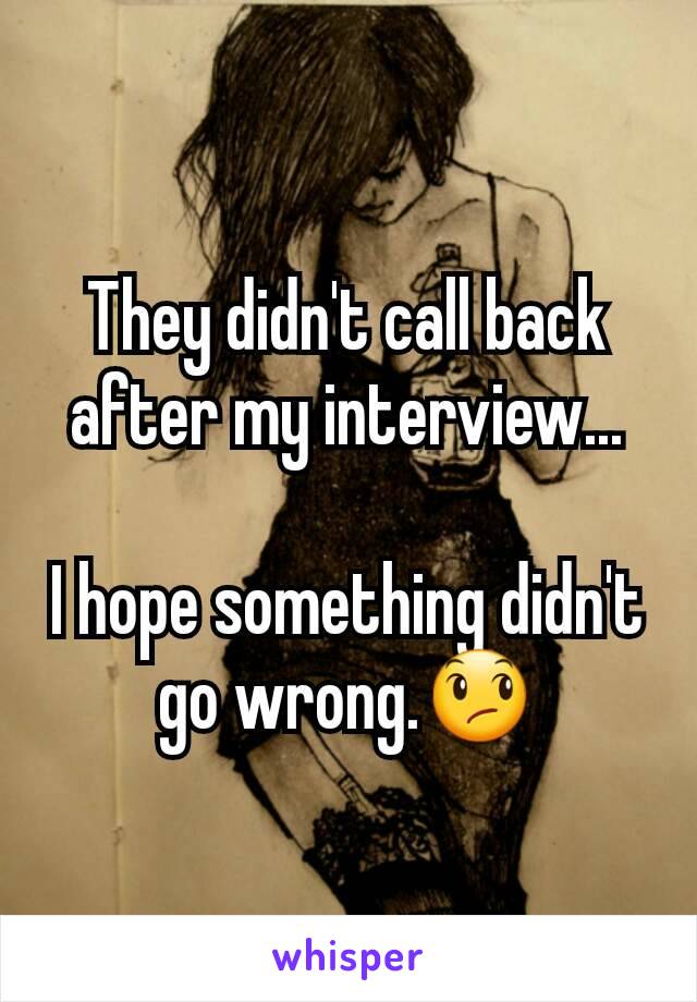 They didn't call back after my interview...

I hope something didn't go wrong.😞