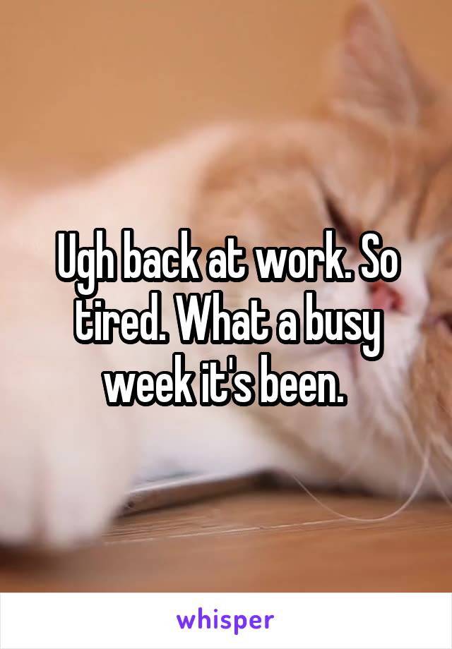 Ugh back at work. So tired. What a busy week it's been. 