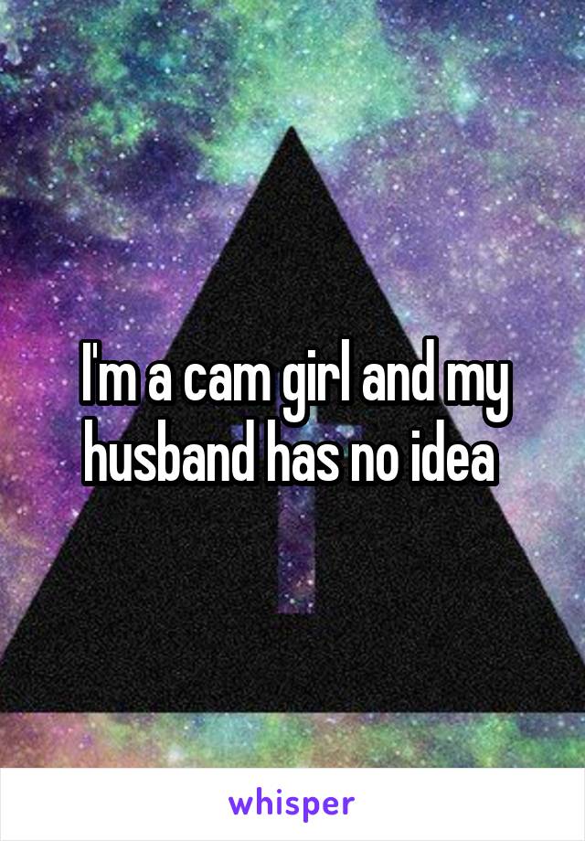 I'm a cam girl and my husband has no idea 
