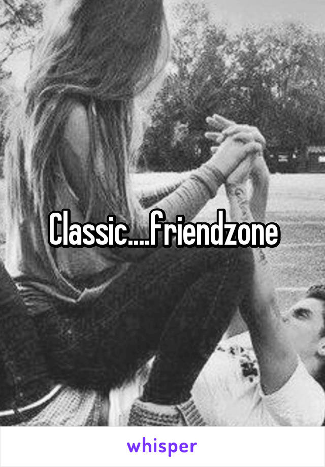 Classic....friendzone