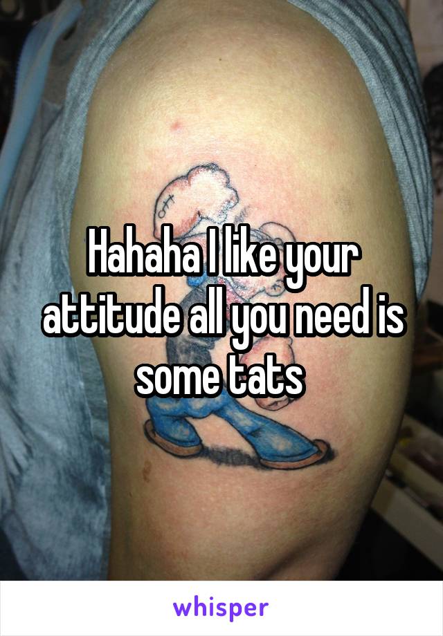 Hahaha I like your attitude all you need is some tats 