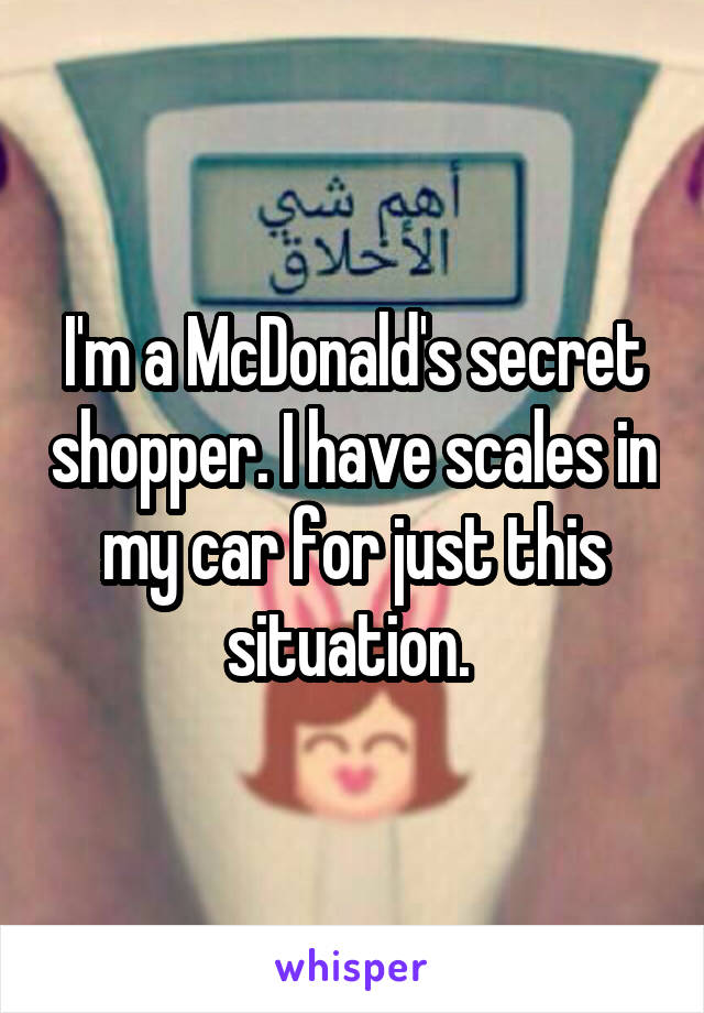 I'm a McDonald's secret shopper. I have scales in my car for just this situation. 