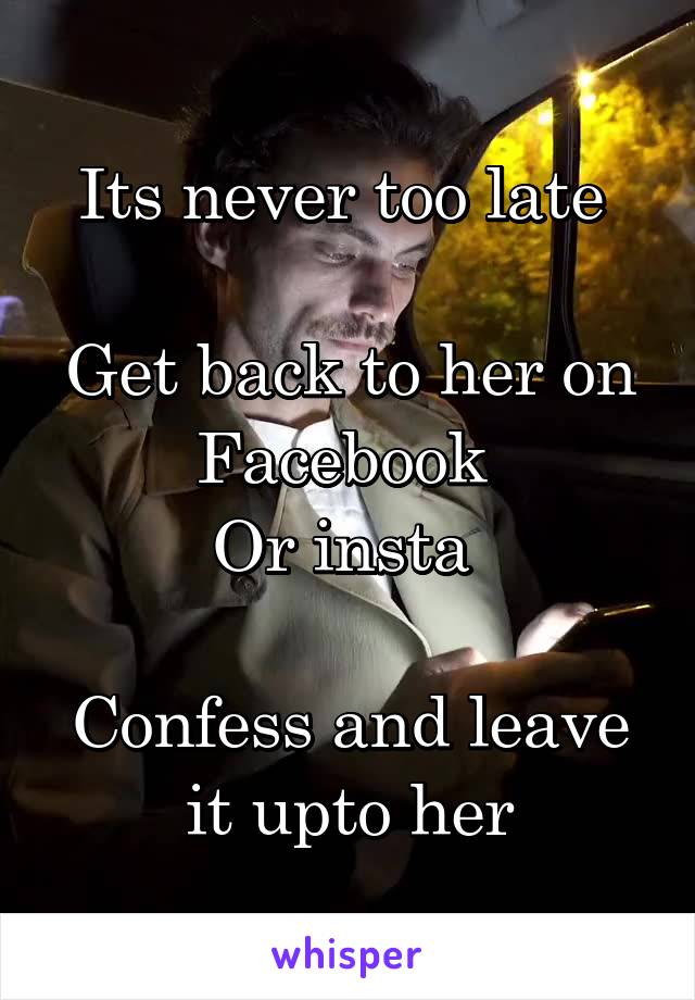 Its never too late 

Get back to her on Facebook 
Or insta 

Confess and leave it upto her