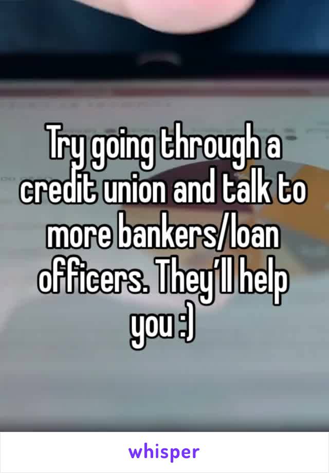 Try going through a credit union and talk to more bankers/loan officers. They’ll help you :)