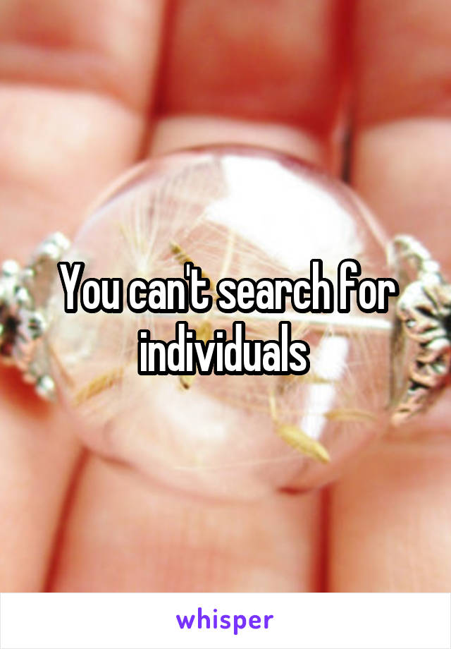 You can't search for individuals 