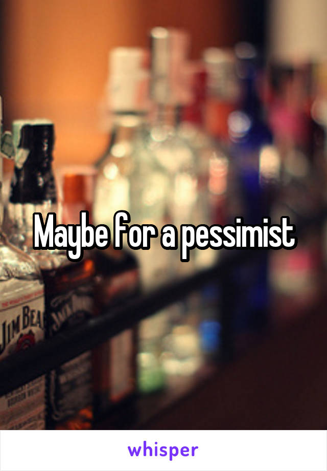 Maybe for a pessimist