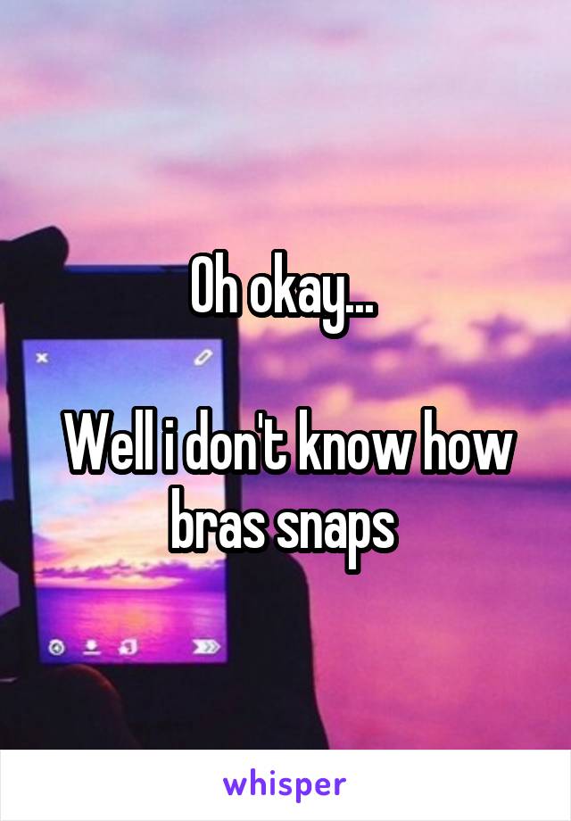 Oh okay... 

Well i don't know how bras snaps 