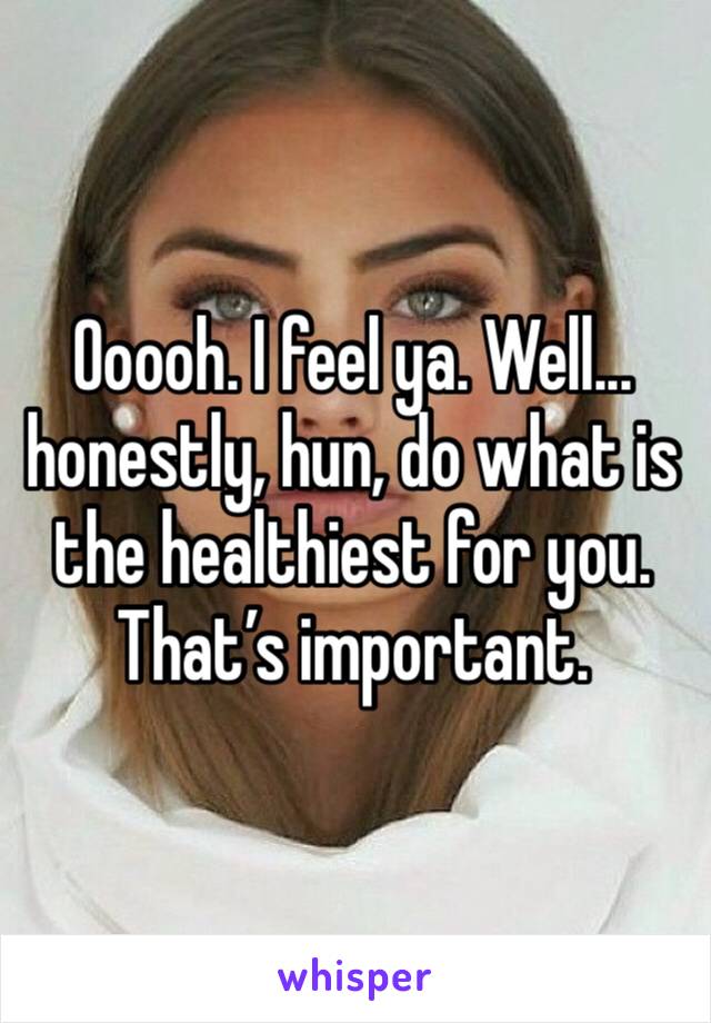 Ooooh. I feel ya. Well... honestly, hun, do what is the healthiest for you. That’s important. 
