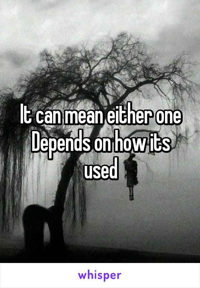 It can mean either one
Depends on how its used
