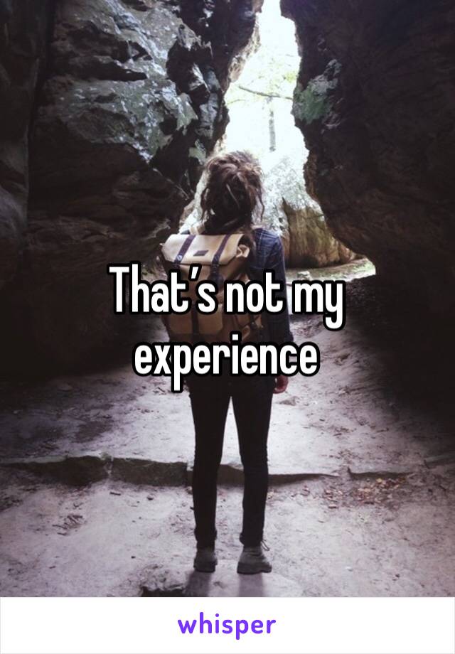 That’s not my experience 