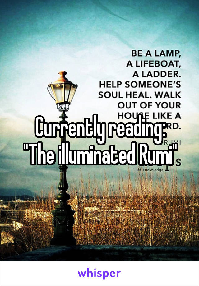 Currently reading:
"The illuminated Rumi"