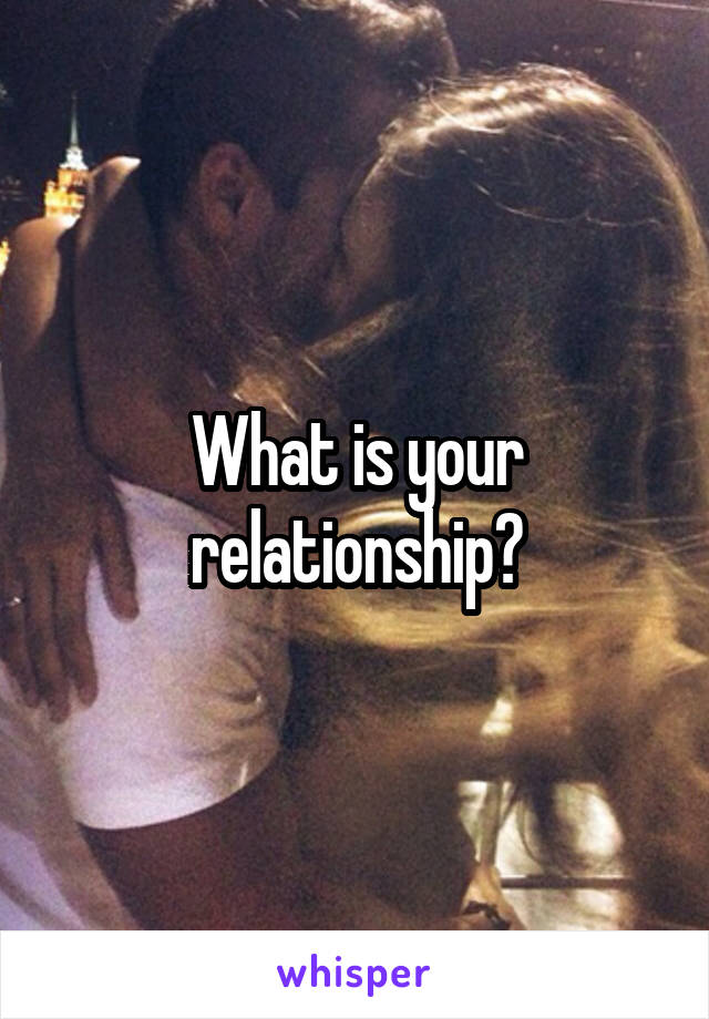 What is your relationship?