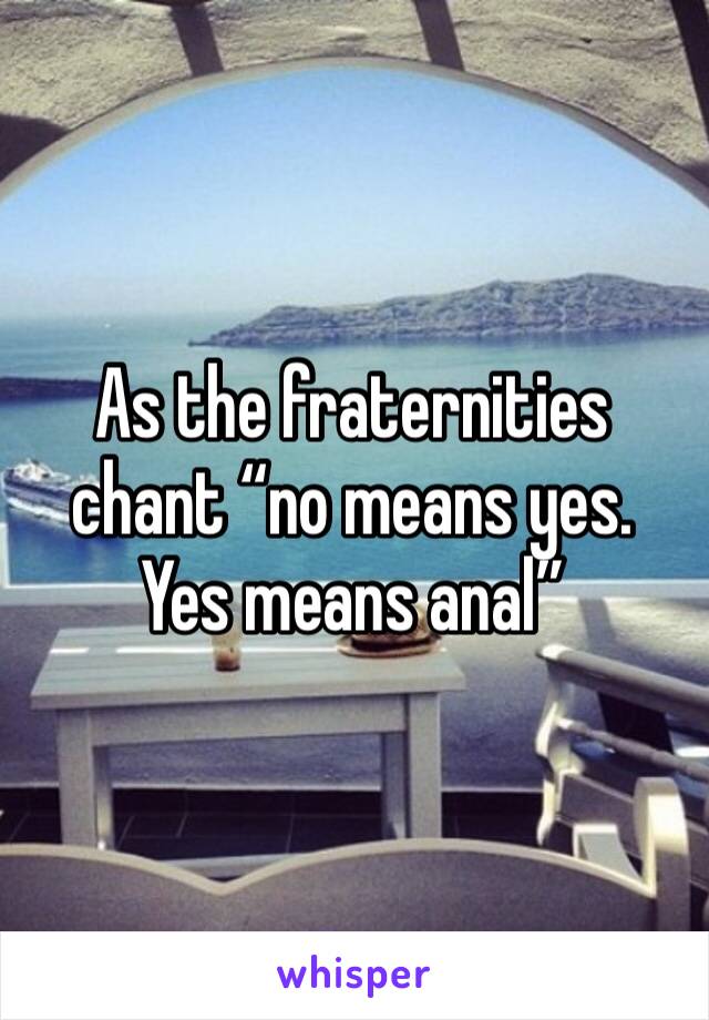As the fraternities chant “no means yes. Yes means anal”