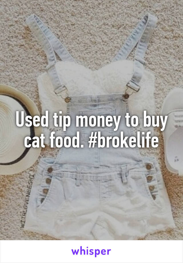 Used tip money to buy cat food. #brokelife