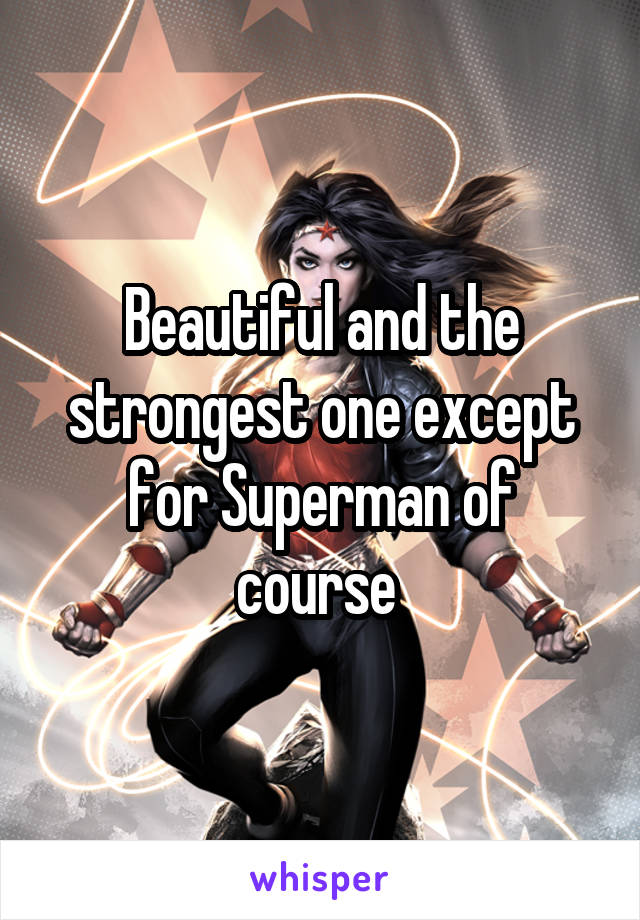 Beautiful and the strongest one except for Superman of course 