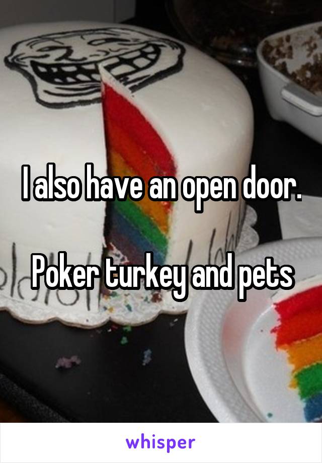 I also have an open door. 
Poker turkey and pets