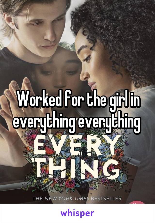 Worked for the girl in everything everything 