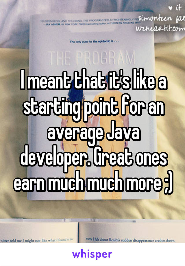 I meant that it's like a starting point for an average Java developer. Great ones earn much much more ;)