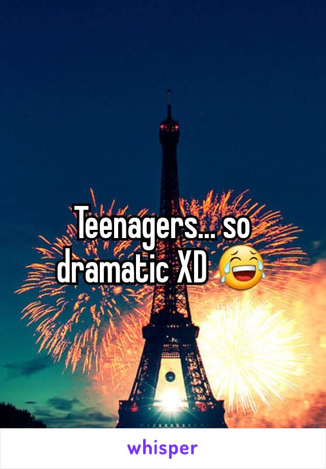 Teenagers... so dramatic XD 😂