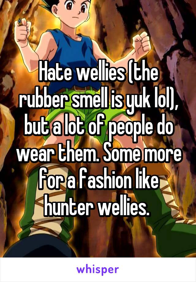 Hate wellies (the rubber smell is yuk lol), but a lot of people do wear them. Some more for a fashion like hunter wellies. 
