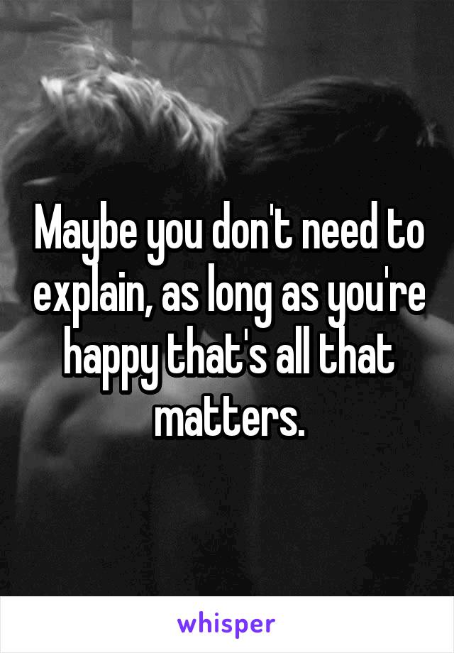 Maybe you don't need to explain, as long as you're happy that's all that matters.