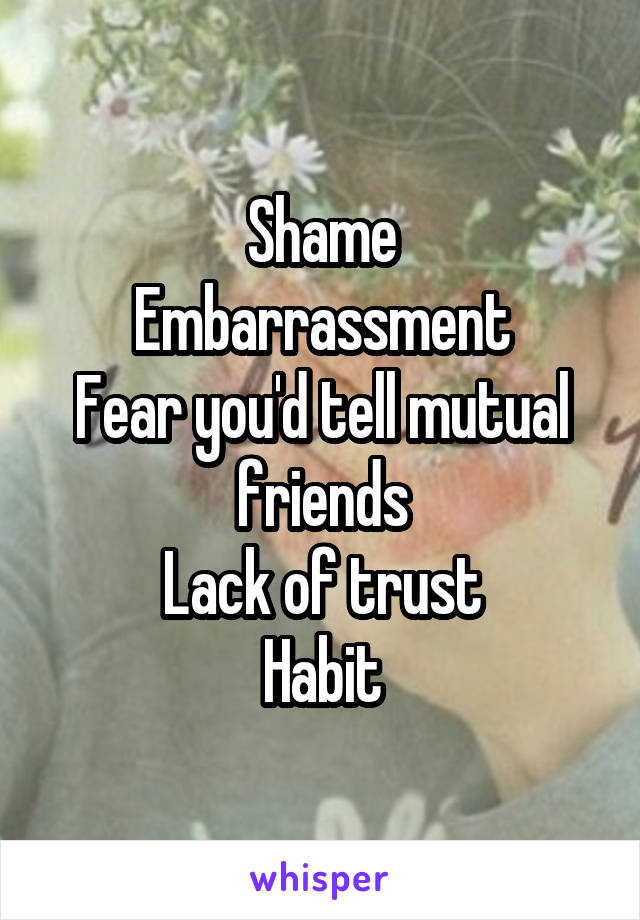 Shame
Embarrassment
Fear you'd tell mutual friends
Lack of trust
Habit