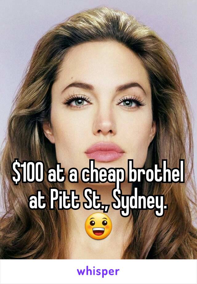 $100 at a cheap brothel at Pitt St., Sydney. 😀
