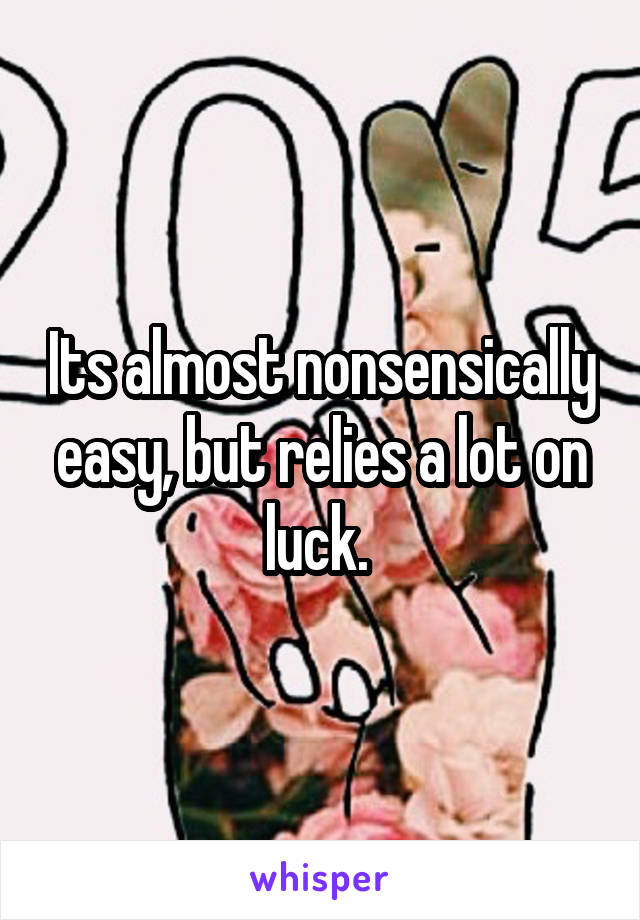 Its almost nonsensically easy, but relies a lot on luck. 