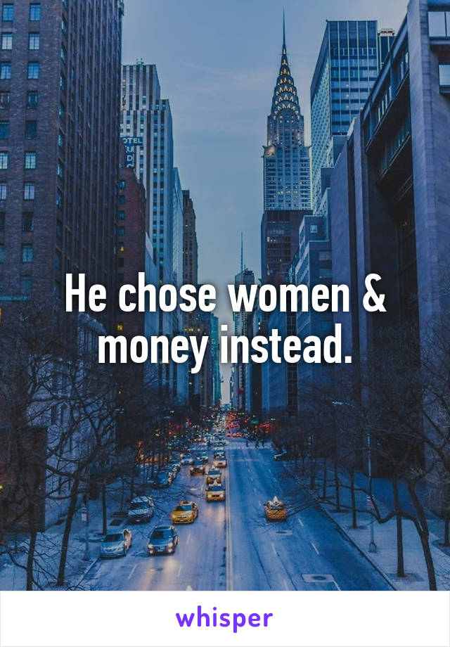 He chose women & money instead.