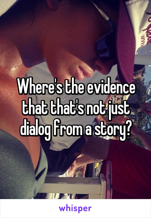 Where's the evidence that that's not just dialog from a story?