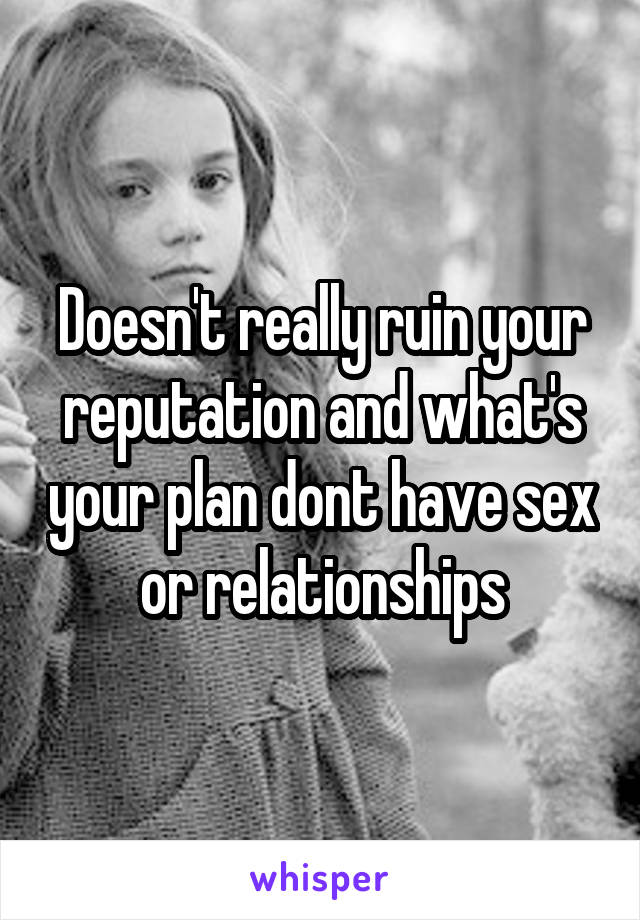 Doesn't really ruin your reputation and what's your plan dont have sex or relationships