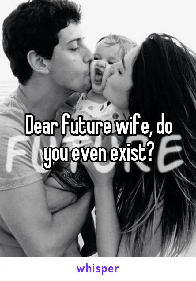Dear future wife, do you even exist?