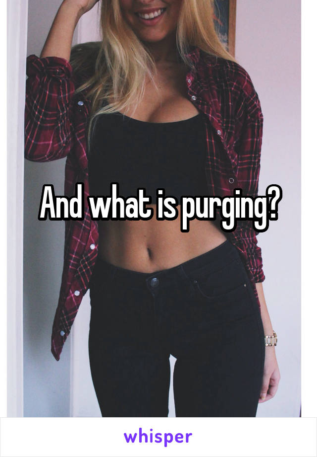 And what is purging?
