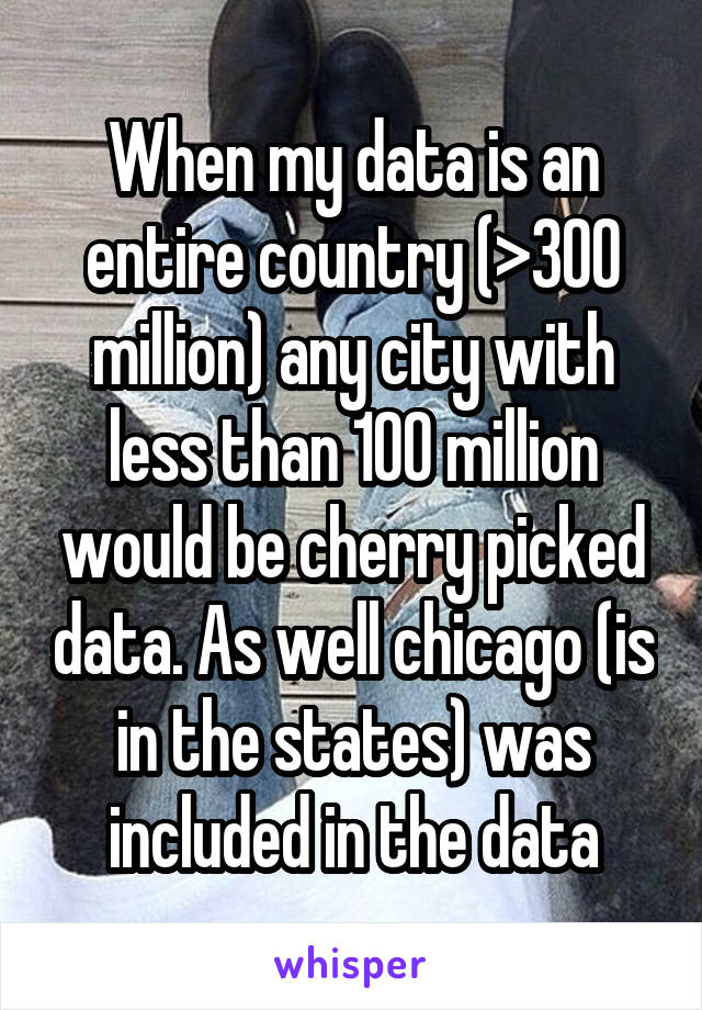 When my data is an entire country (>300 million) any city with less than 100 million would be cherry picked data. As well chicago (is in the states) was included in the data