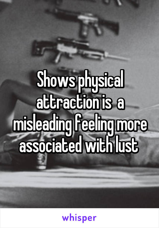 Shows physical attraction is  a misleading feeling more associated with lust 