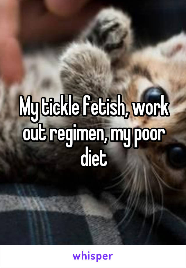 My tickle fetish, work out regimen, my poor diet