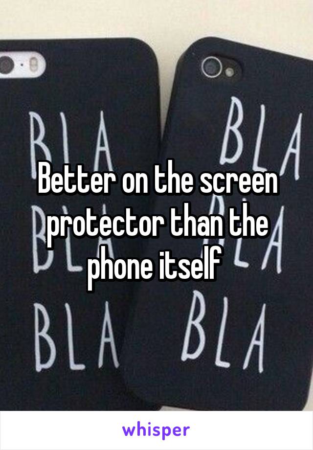 Better on the screen protector than the phone itself 