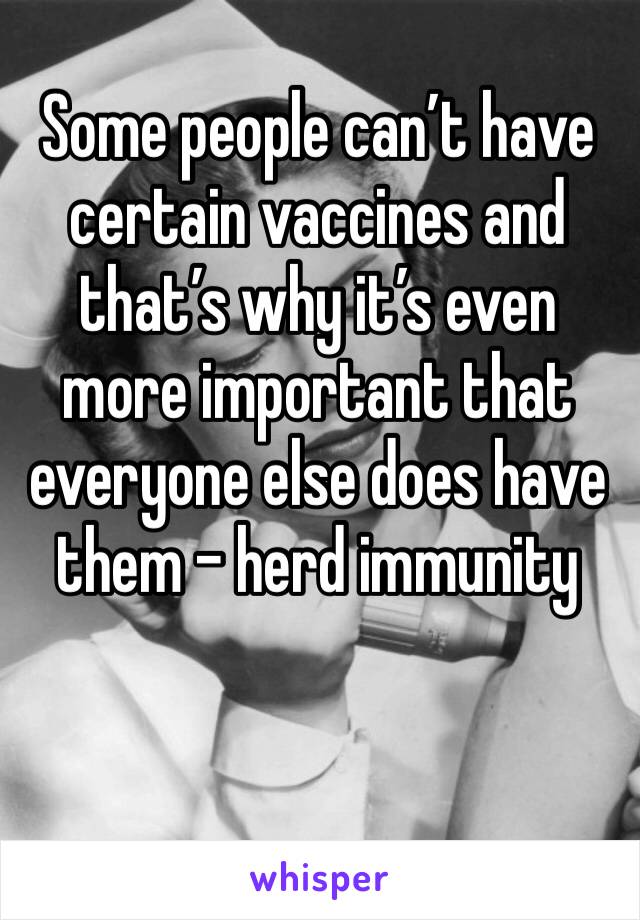 Some people can’t have certain vaccines and that’s why it’s even more important that everyone else does have them - herd immunity 