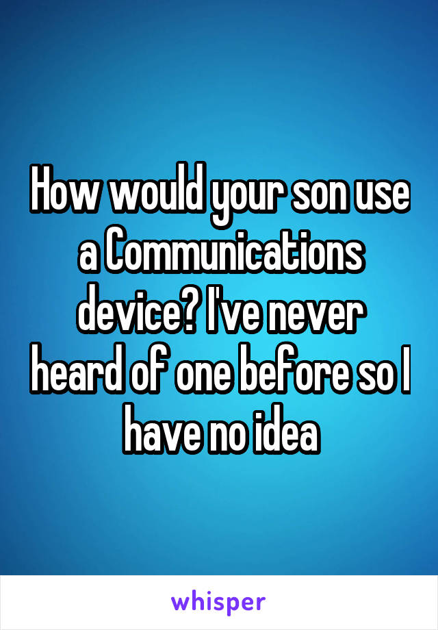How would your son use a Communications device? I've never heard of one before so I have no idea