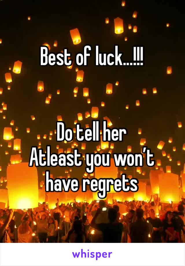 Best of luck...!!!


Do tell her 
Atleast you won’t have regrets 