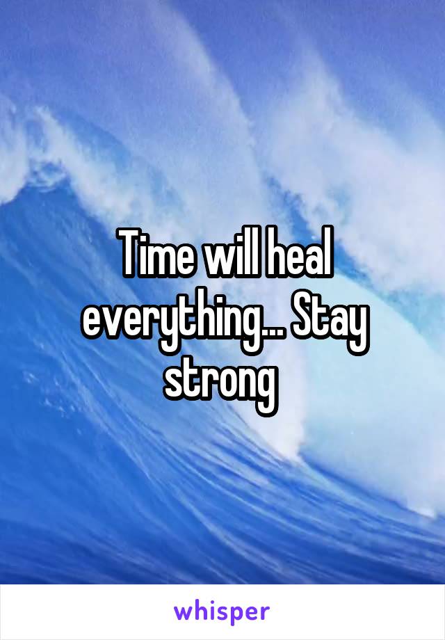 Time will heal everything... Stay strong 