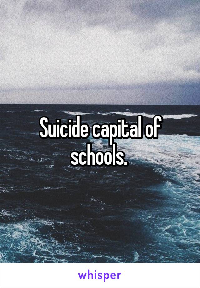Suicide capital of schools. 