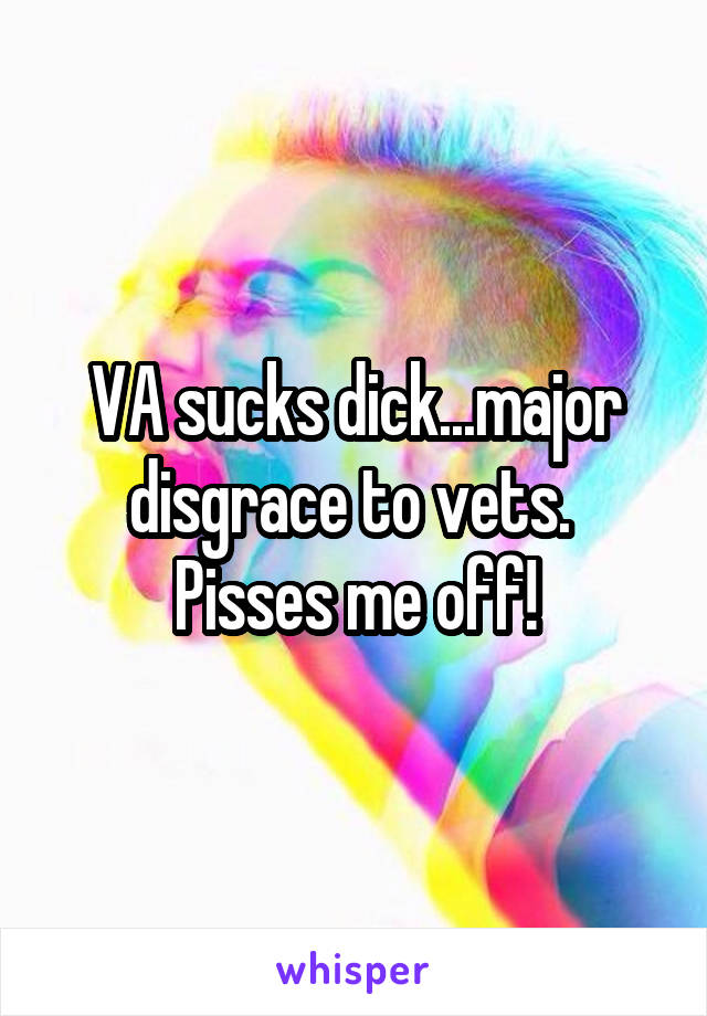 VA sucks dick...major disgrace to vets.  Pisses me off!