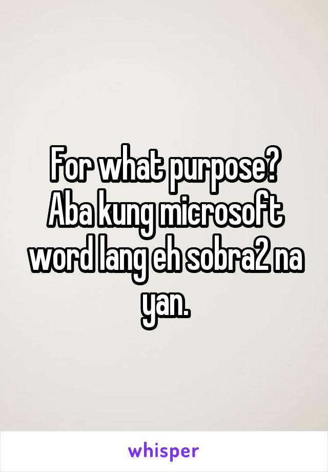 For what purpose?
Aba kung microsoft word lang eh sobra2 na yan.