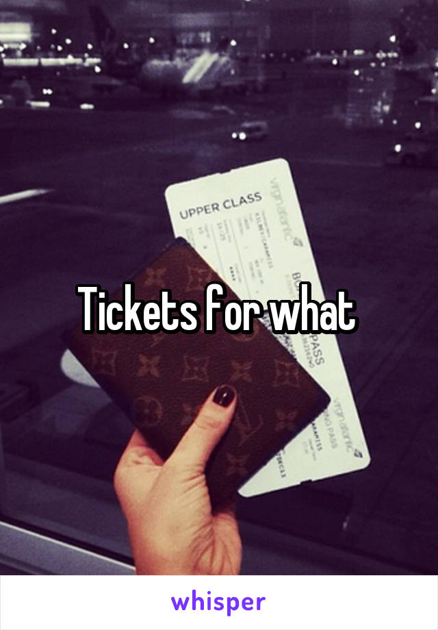 Tickets for what 