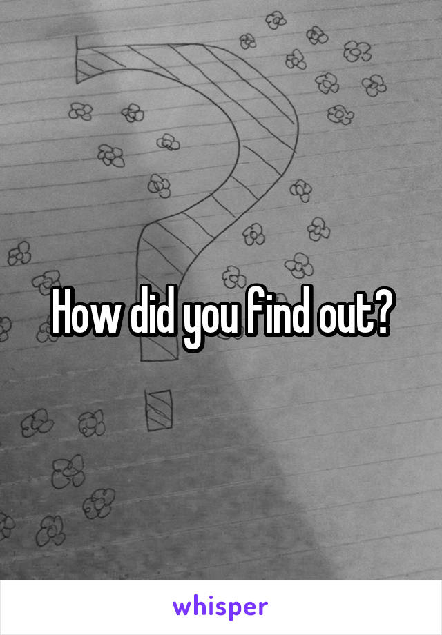 How did you find out?
