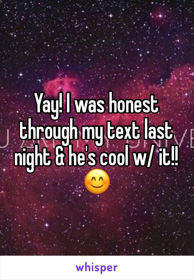 Yay! I was honest through my text last night & he's cool w/ it!! 😊