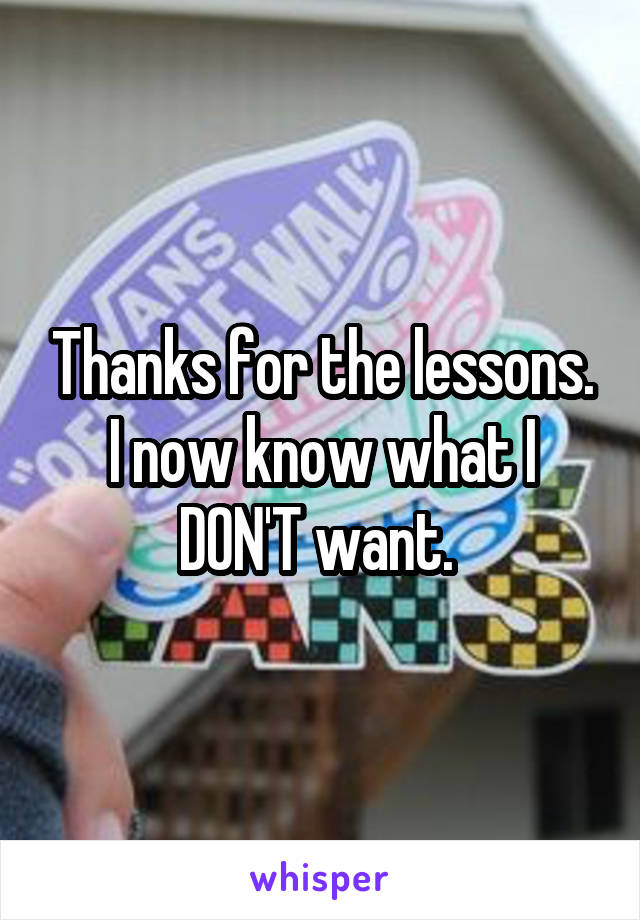 Thanks for the lessons. I now know what I DON'T want. 