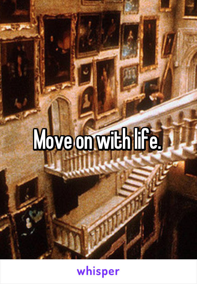 Move on with life. 