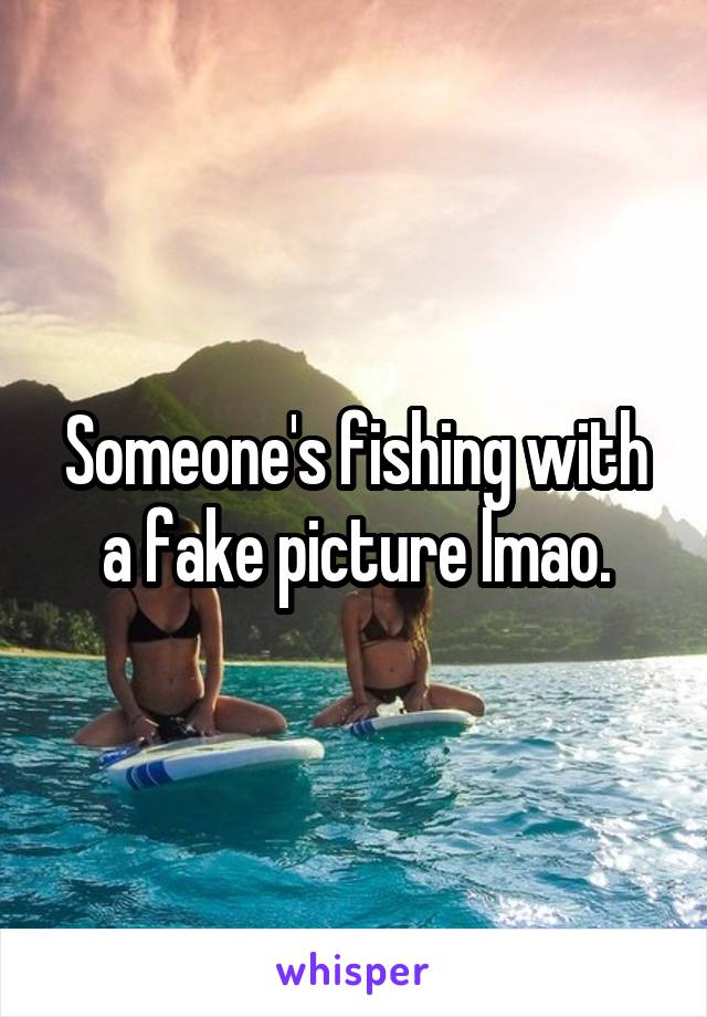 Someone's fishing with a fake picture lmao.